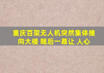 重庆百架无人机突然集体撞向大楼 随后一幕让 人心